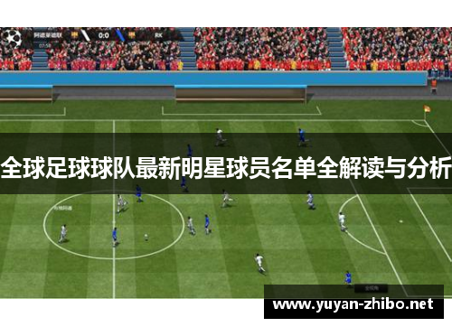 全球足球球队最新明星球员名单全解读与分析